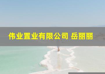 伟业置业有限公司 岳丽丽